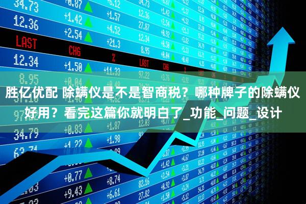 胜亿优配 除螨仪是不是智商税？哪种牌子的除螨仪好用？看完这篇你就明白了_功能_问题_设计