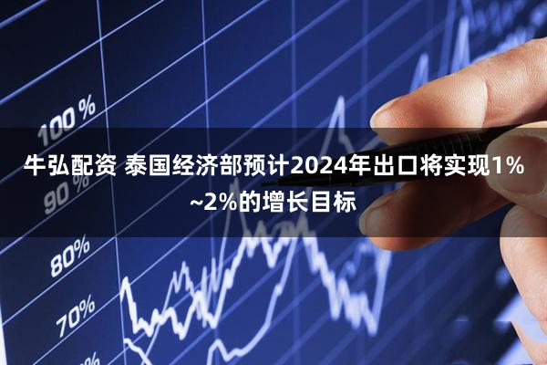 牛弘配资 泰国经济部预计2024年出口将实现1%~2%的增长目标