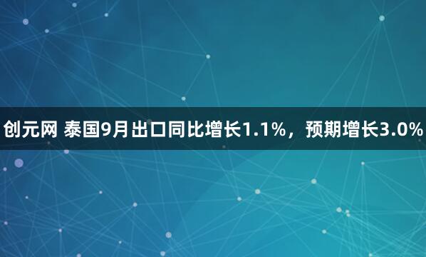创元网 泰国9月出口同比增长1.1%，预期增长3.0%