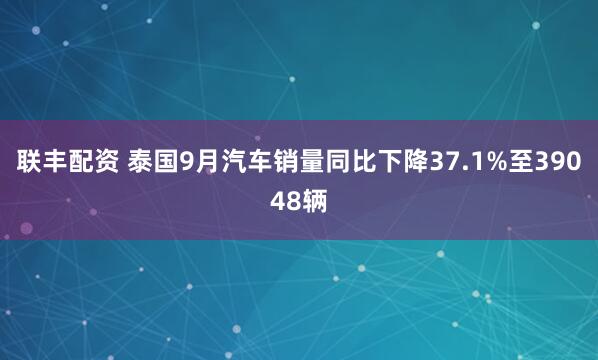 联丰配资 泰国9月汽车销量同比下降37.1%至39048辆