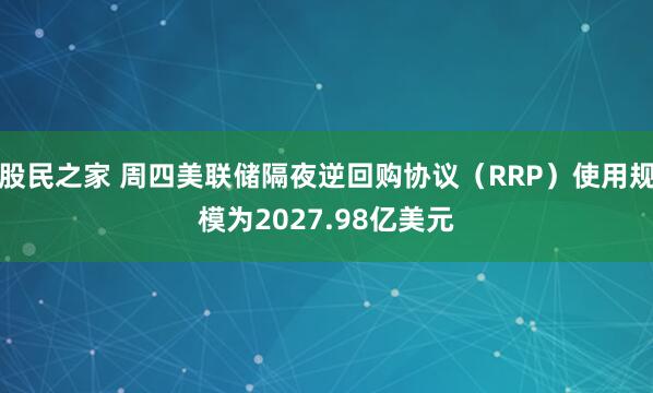 股民之家 周四美联储隔夜逆回购协议（RRP）使用规模为2027.98亿美元