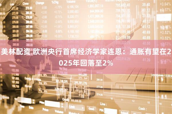 美林配资 欧洲央行首席经济学家连恩：通胀有望在2025年回落至2%