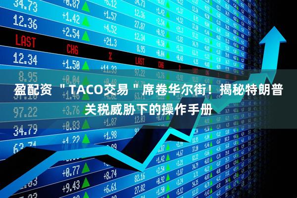 盈配资 ＂TACO交易＂席卷华尔街！揭秘特朗普关税威胁下的操作手册