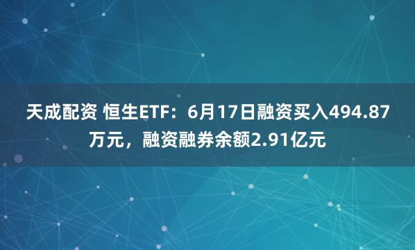 天成配资 恒生ETF：6月17日融资买入494.87万元，融资融券余额2.91亿元