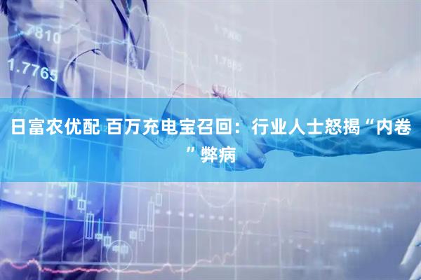 日富农优配 百万充电宝召回：行业人士怒揭“内卷”弊病