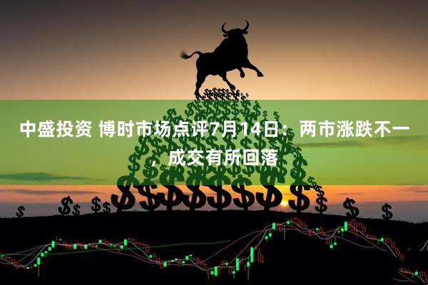 中盛投资 博时市场点评7月14日：两市涨跌不一，成交有所回落