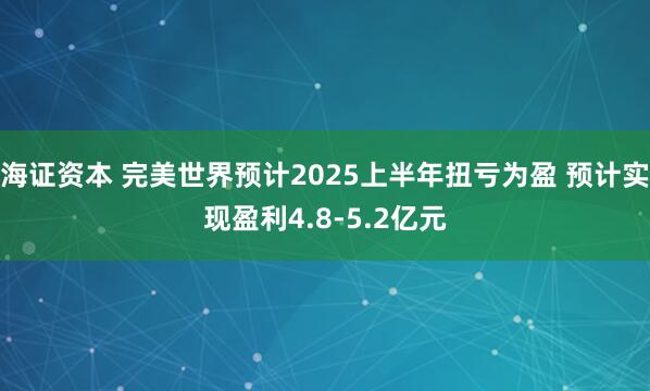 海证资本 完美世界预计2025上半年扭亏为盈 预计实现盈利4.8-5.2亿元