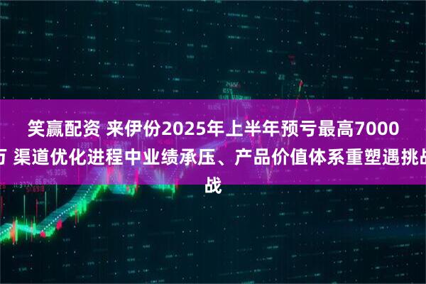 笑赢配资 来伊份2025年上半年预亏最高7000万 渠道优化进程中业绩承压、产品价值体系重塑遇挑战