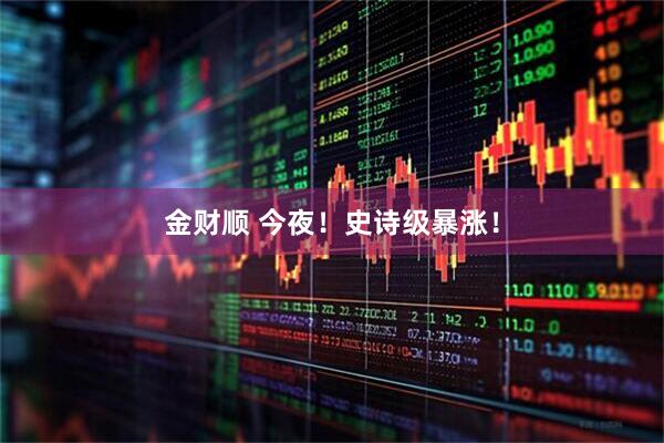 金财顺 今夜！史诗级暴涨！