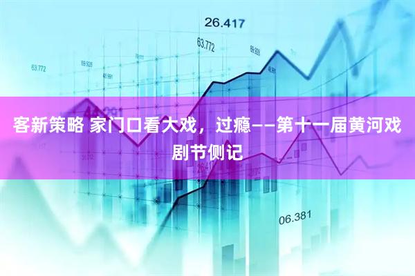客新策略 家门口看大戏，过瘾——第十一届黄河戏剧节侧记