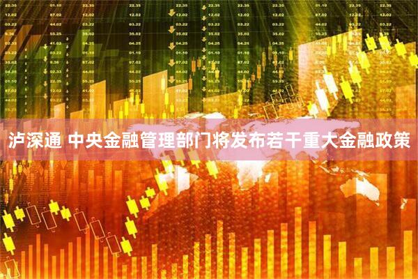 泸深通 中央金融管理部门将发布若干重大金融政策