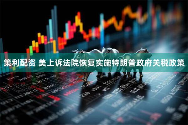 策利配资 美上诉法院恢复实施特朗普政府关税政策
