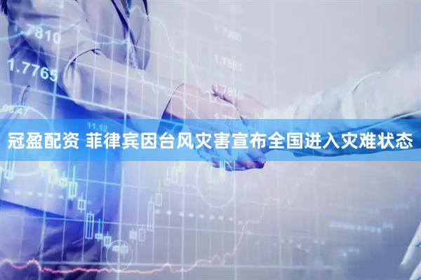 冠盈配资 菲律宾因台风灾害宣布全国进入灾难状态