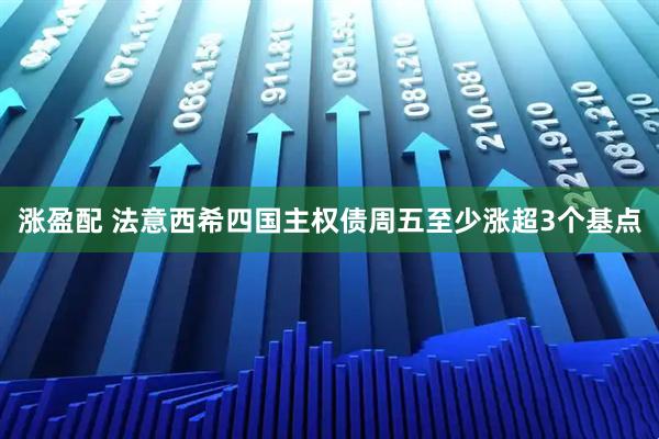 涨盈配 法意西希四国主权债周五至少涨超3个基点