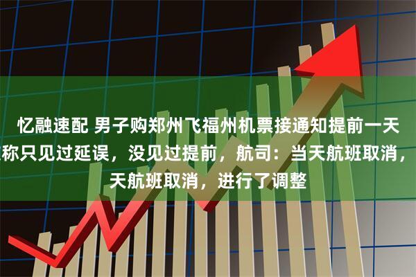 忆融速配 男子购郑州飞福州机票接通知提前一天起飞，网友称只见过延误，没见过提前，航司：当天航班取消，进行了调整