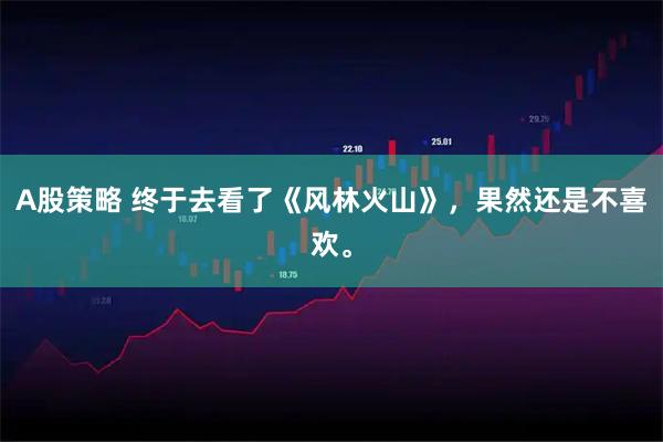 A股策略 终于去看了《风林火山》，果然还是不喜欢。