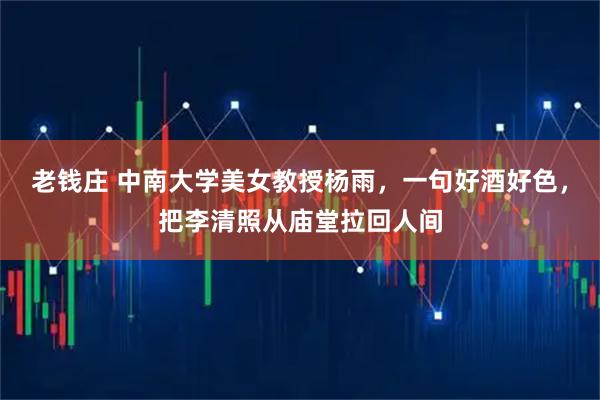 老钱庄 中南大学美女教授杨雨，一句好酒好色，把李清照从庙堂拉回人间