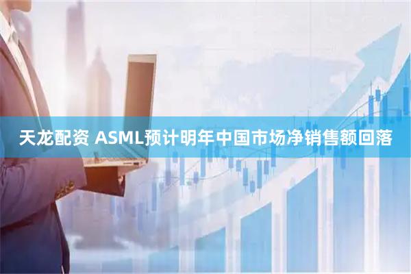 天龙配资 ASML预计明年中国市场净销售额回落