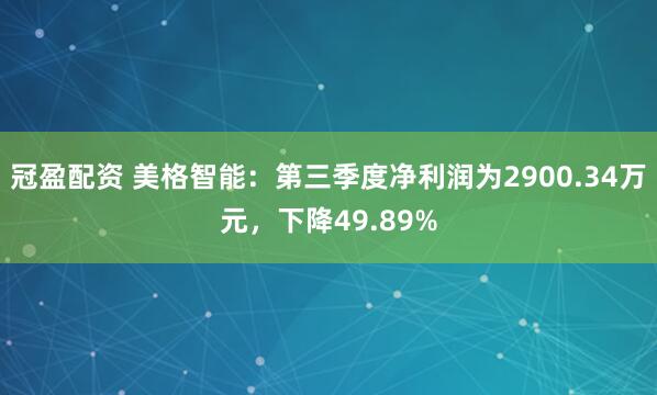 冠盈配资 美格智能：第三季度净利润为2900.34万元，下降49.89%