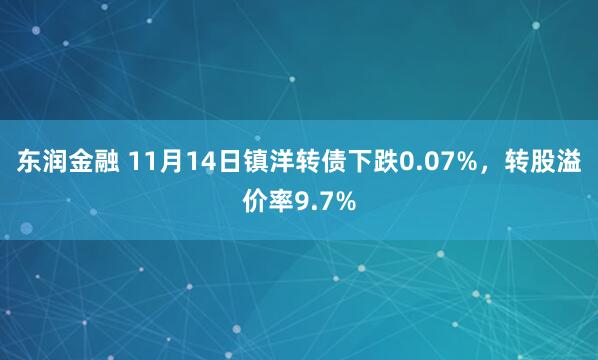 东润金融 11月14日镇洋转债下跌0.07%,转股溢价率9.7%