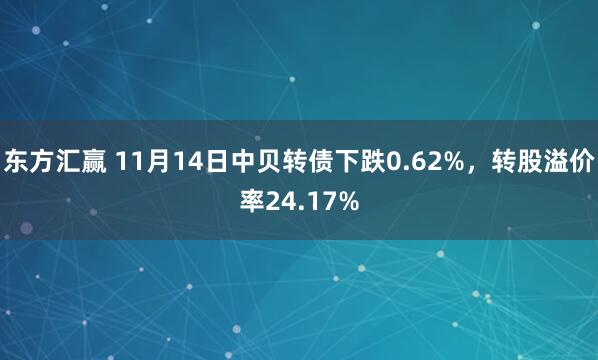 东方汇赢 11月14日中贝转债下跌0.62%，转股溢价率24.17%