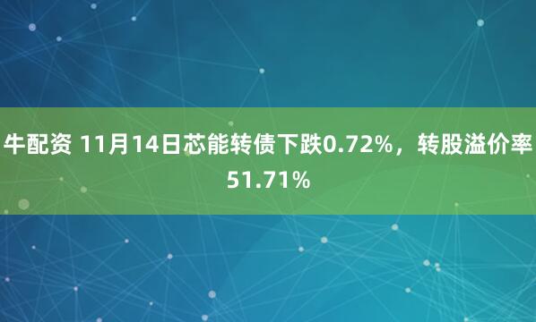 牛配资 11月14日芯能转债下跌0.72%，转股溢价率51.71%