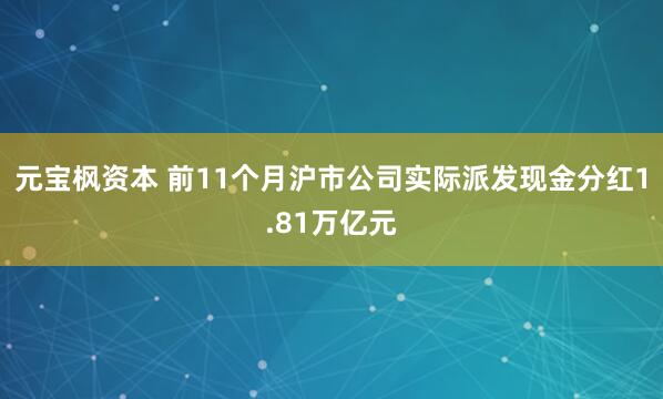 元宝枫资本 前11个月沪市公司实际派发现金分红1.81万亿元
