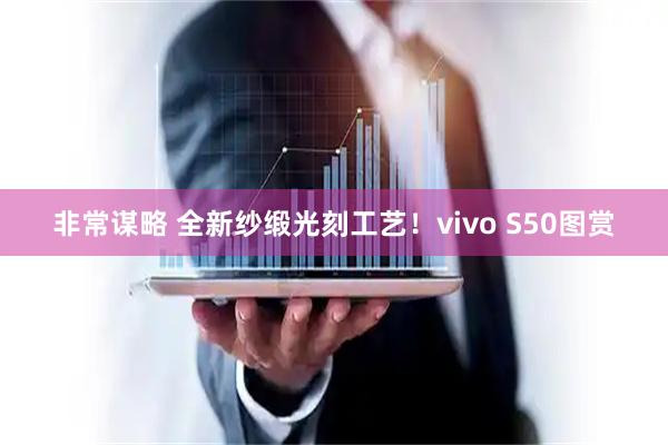 非常谋略 全新纱缎光刻工艺！vivo S50图赏