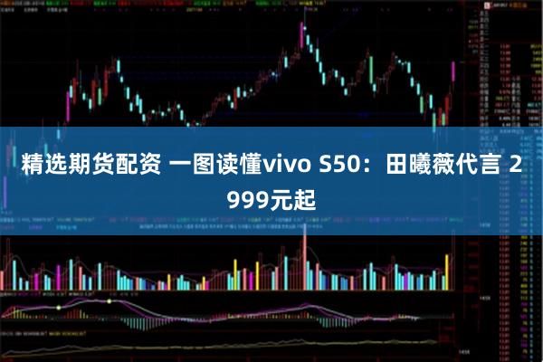 精选期货配资 一图读懂vivo S50:田曦薇代言 2999元起