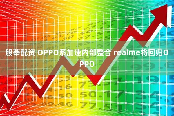 股莘配资 OPPO系加速内部整合 realme将回归OPPO
